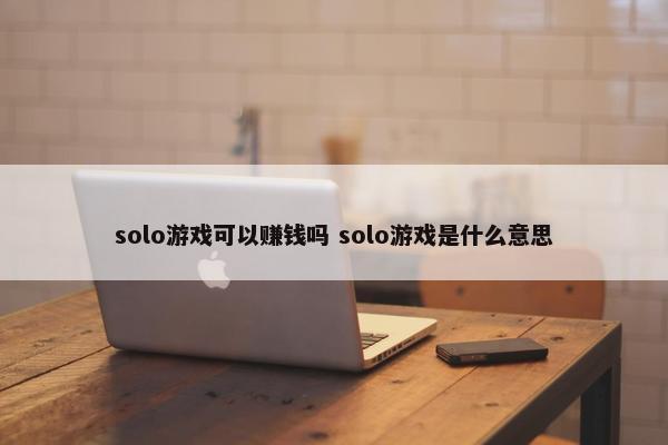 solo游戏可以赚钱吗 solo游戏是什么意思