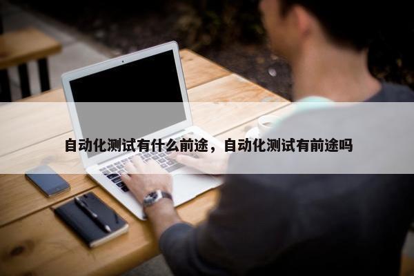 自动化测试有什么前途，自动化测试有前途吗