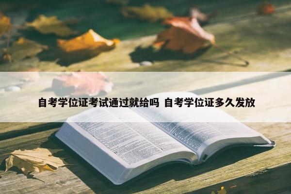 自考学位证考试通过就给吗 自考学位证多久发放