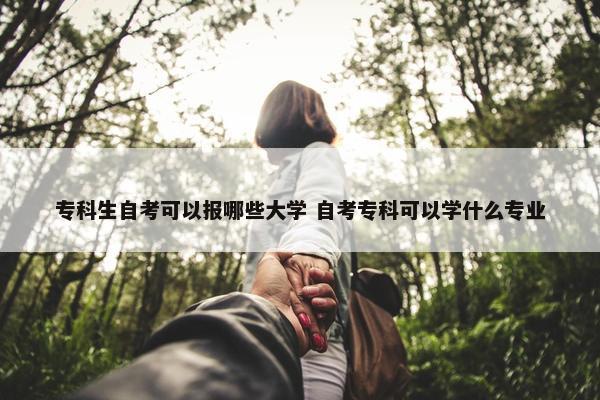 专科生自考可以报哪些大学 自考专科可以学什么专业