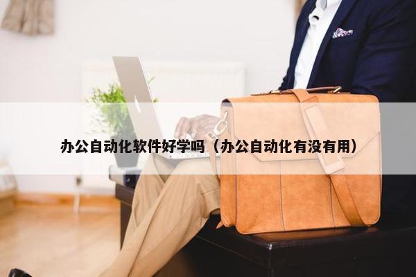 办公自动化软件好学吗（办公自动化有没有用）