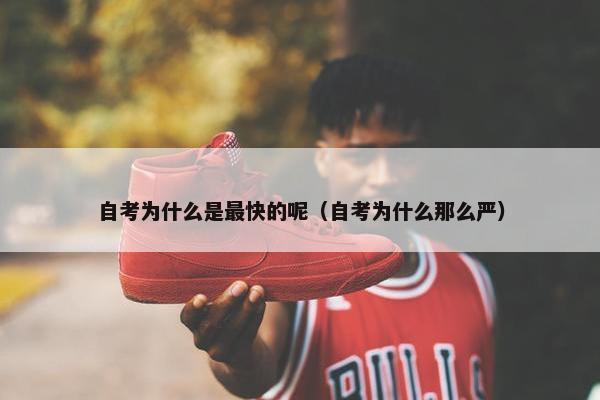 自考为什么是最快的呢（自考为什么那么严）