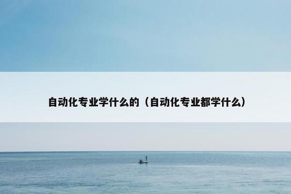 自动化专业学什么的（自动化专业都学什么）