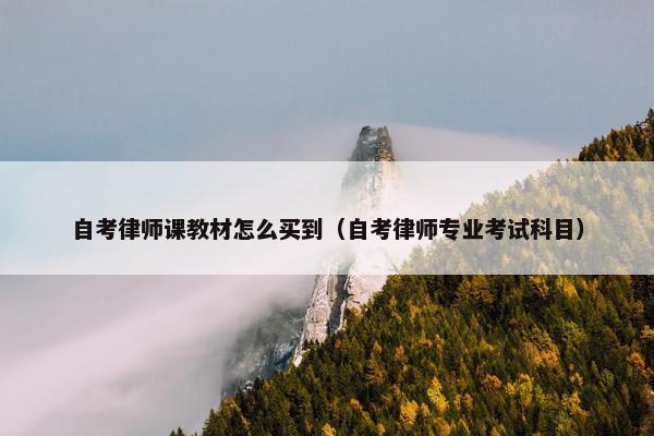 自考律师课教材怎么买到（自考律师专业考试科目）