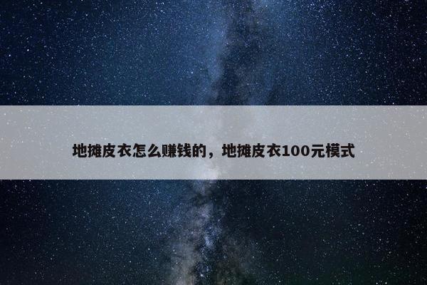 地摊皮衣怎么赚钱的，地摊皮衣100元模式