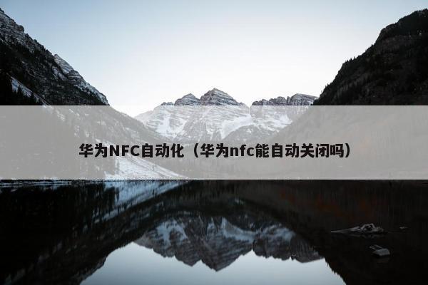 华为NFC自动化（华为nfc能自动关闭吗）