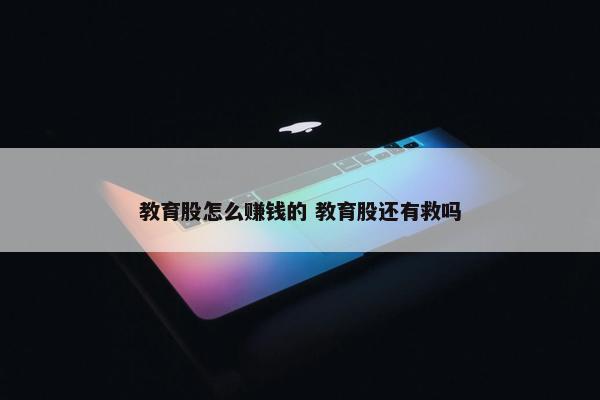 教育股怎么赚钱的 教育股还有救吗