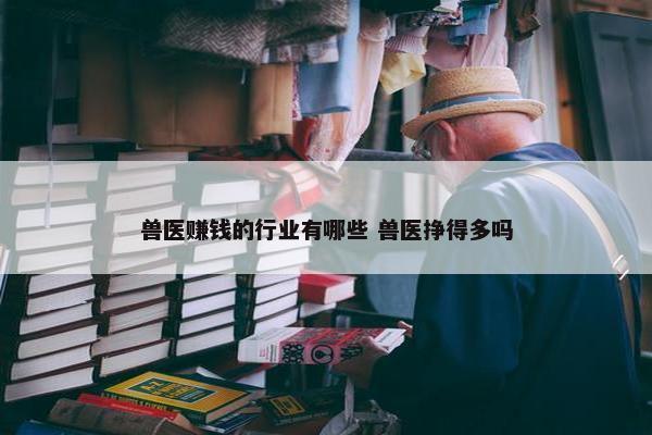 兽医赚钱的行业有哪些 兽医挣得多吗