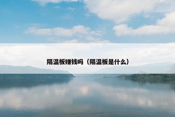 隔温板赚钱吗（隔温板是什么）