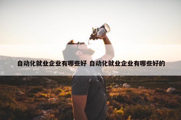 自动化就业企业有哪些好 自动化就业企业有哪些好的