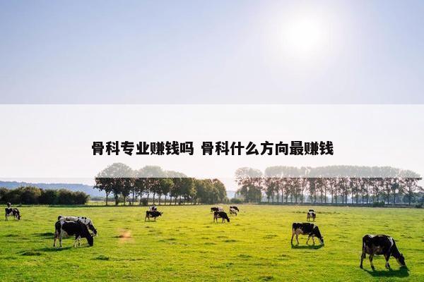 骨科专业赚钱吗 骨科什么方向最赚钱