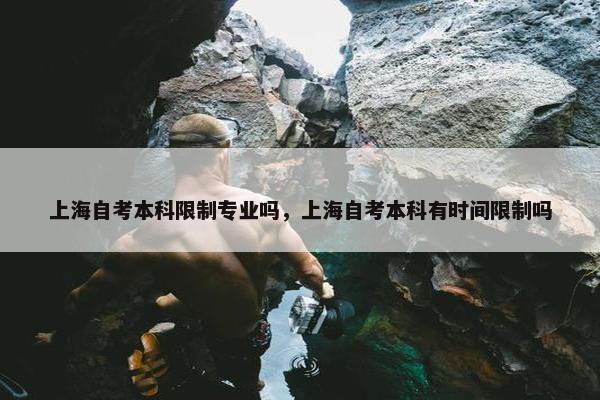 上海自考本科限制专业吗，上海自考本科有时间限制吗