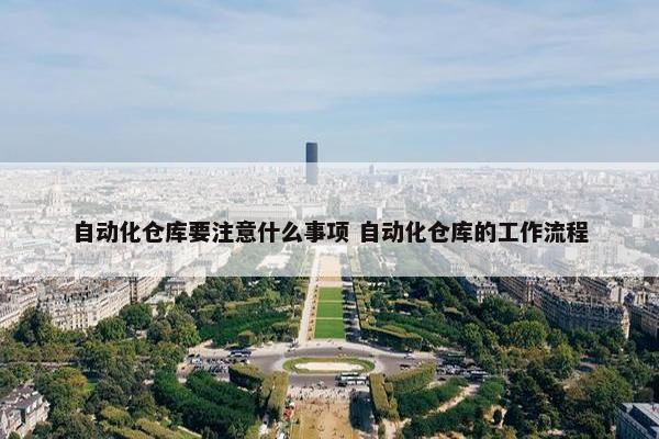 自动化仓库要注意什么事项 自动化仓库的工作流程