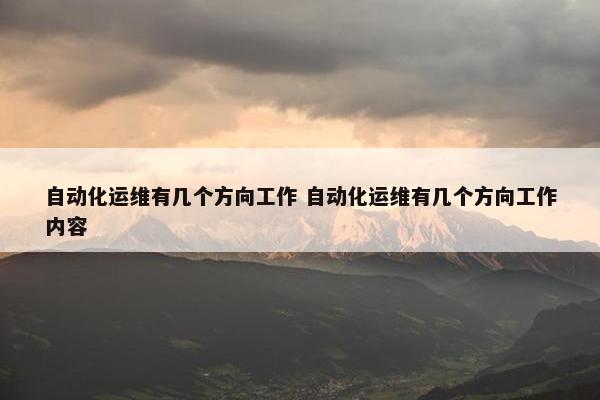 自动化运维有几个方向工作 自动化运维有几个方向工作内容