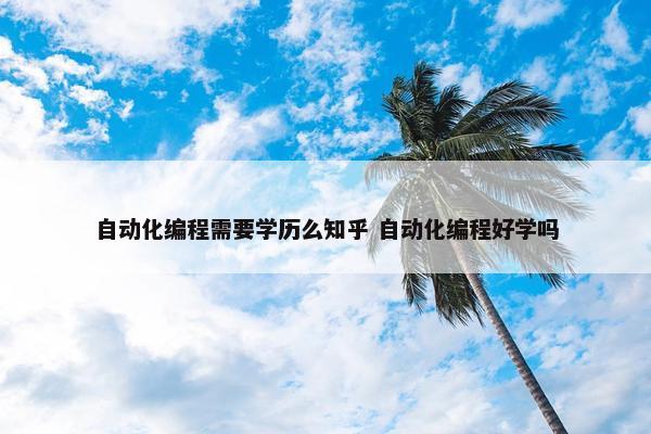 自动化编程需要学历么知乎 自动化编程好学吗