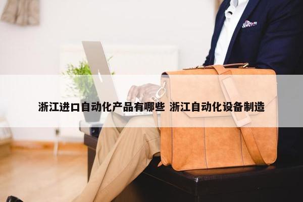 浙江进口自动化产品有哪些 浙江自动化设备制造