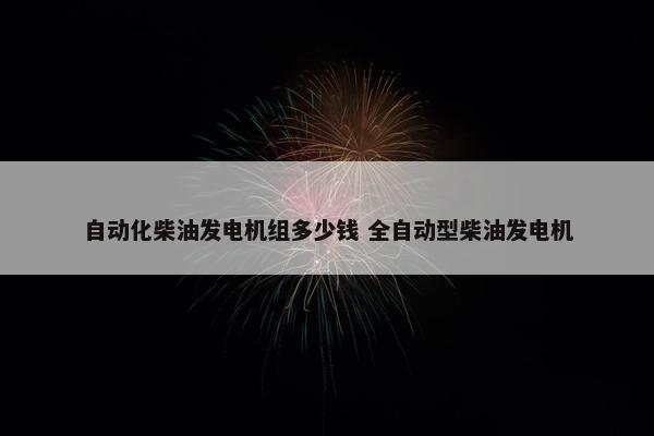 自动化柴油发电机组多少钱 全自动型柴油发电机