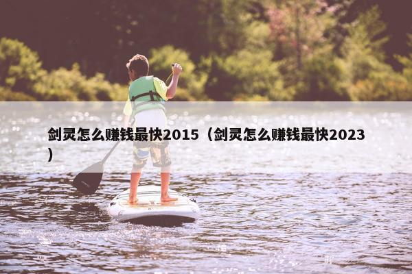 剑灵怎么赚钱最快2015（剑灵怎么赚钱最快2023）