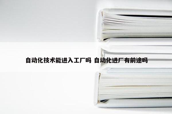 自动化技术能进入工厂吗 自动化进厂有前途吗