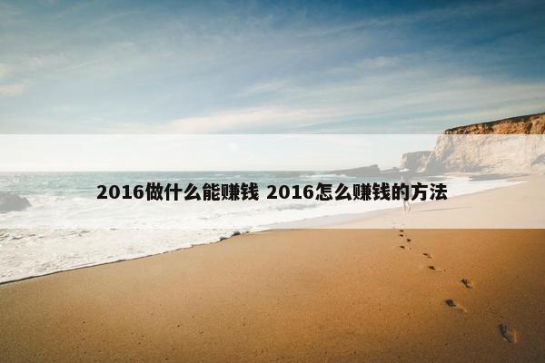 2016做什么能赚钱 2016怎么赚钱的方法