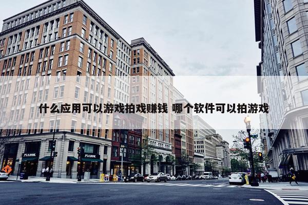 什么应用可以游戏拍戏赚钱 哪个软件可以拍游戏