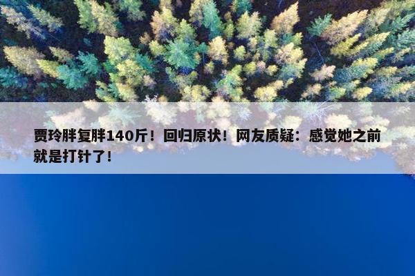 贾玲胖复胖140斤！回归原状！网友质疑：感觉她之前就是打针了！