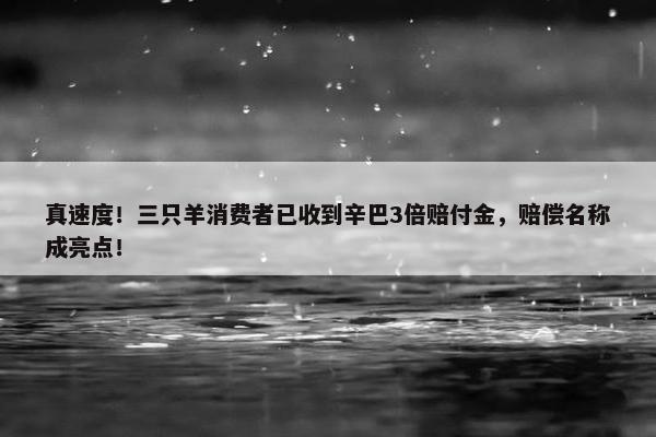 真速度！三只羊消费者已收到辛巴3倍赔付金，赔偿名称成亮点！