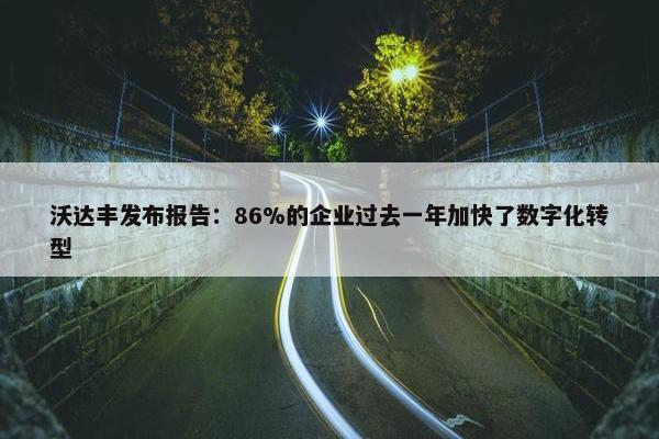 沃达丰发布报告：86%的企业过去一年加快了数字化转型