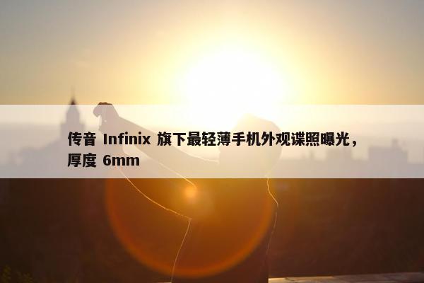 传音 Infinix 旗下最轻薄手机外观谍照曝光，厚度 6mm