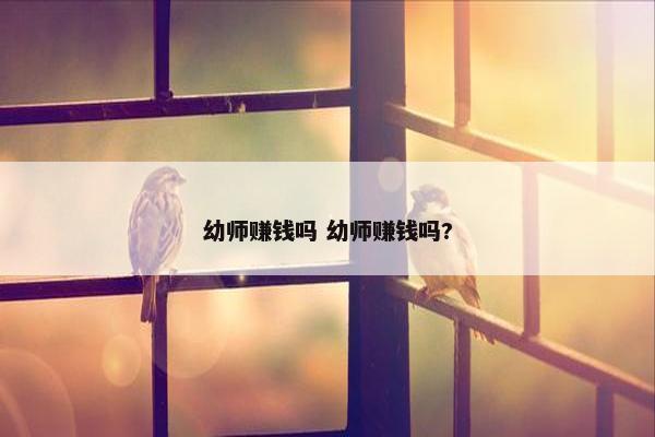 幼师赚钱吗 幼师赚钱吗?