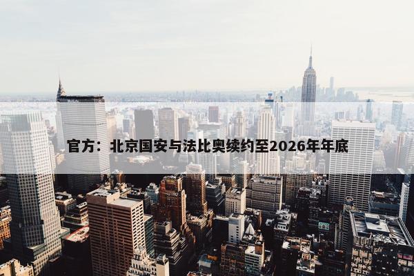 官方：北京国安与法比奥续约至2026年年底