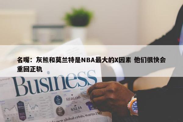 名嘴：灰熊和莫兰特是NBA最大的X因素 他们很快会重回正轨