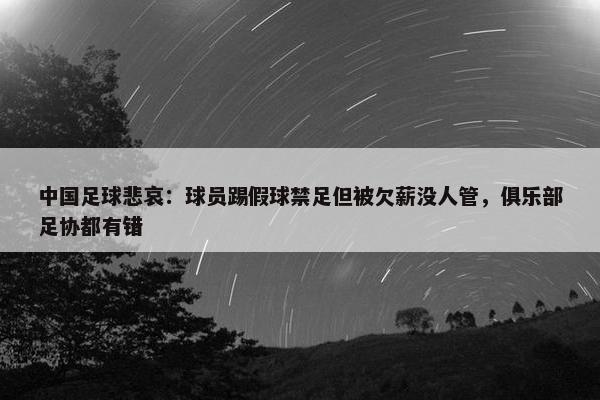 中国足球悲哀：球员踢假球禁足但被欠薪没人管，俱乐部足协都有错