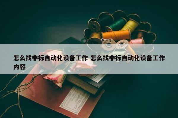 怎么找非标自动化设备工作 怎么找非标自动化设备工作内容