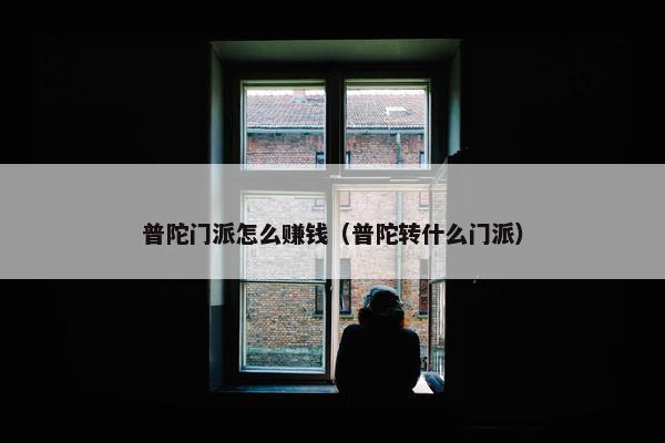 普陀门派怎么赚钱（普陀转什么门派）