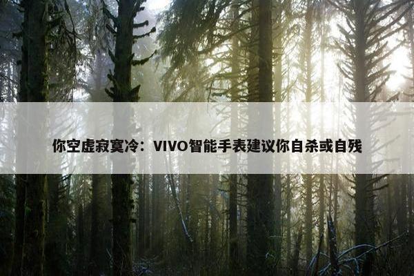 你空虚寂寞冷：VIVO智能手表建议你自杀或自残