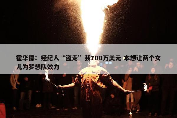 霍华德：经纪人“盗走”我700万美元 本想让两个女儿为梦想队效力