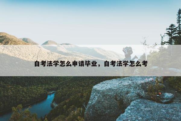 自考法学怎么申请毕业，自考法学怎么考