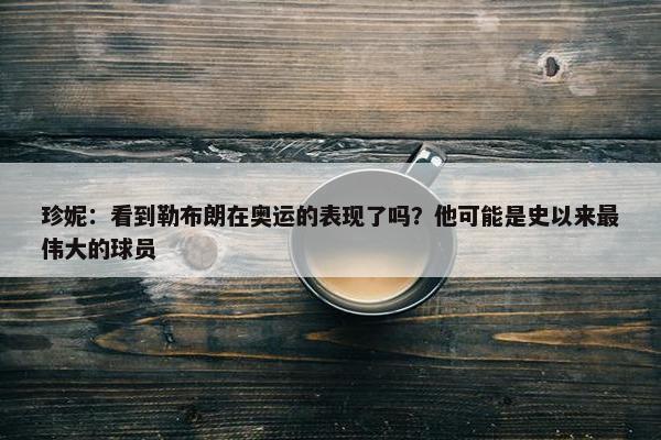 珍妮：看到勒布朗在奥运的表现了吗？他可能是史以来最伟大的球员