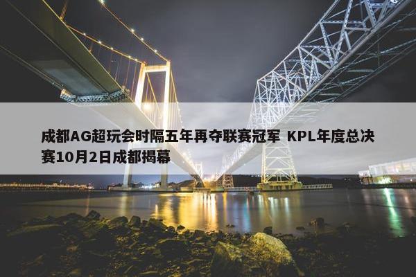 成都AG超玩会时隔五年再夺联赛冠军 KPL年度总决赛10月2日成都揭幕