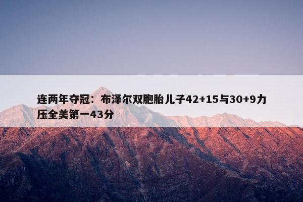 连两年夺冠：布泽尔双胞胎儿子42+15与30+9力压全美第一43分