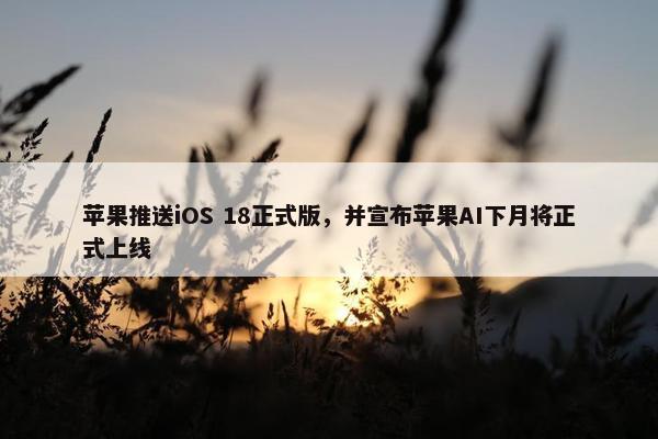 苹果推送iOS 18正式版，并宣布苹果AI下月将正式上线