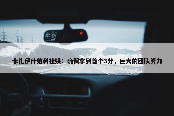 卡扎伊什维利社媒：确保拿到首个3分，巨大的团队努力