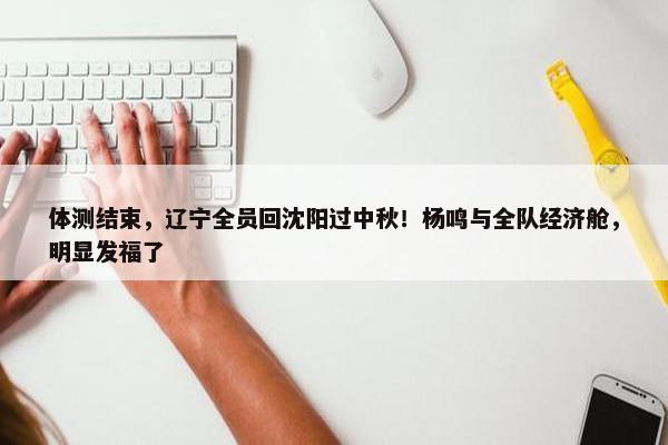 体测结束，辽宁全员回沈阳过中秋！杨鸣与全队经济舱，明显发福了