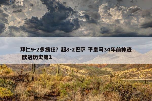 拜仁9-2多疯狂？超8-2巴萨 平皇马34年前神迹 欧冠历史第2