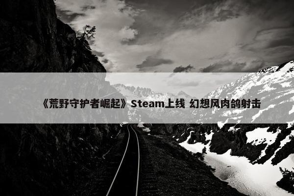 《荒野守护者崛起》Steam上线 幻想风肉鸽射击