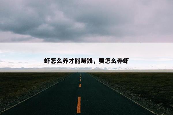 虾怎么养才能赚钱，要怎么养虾