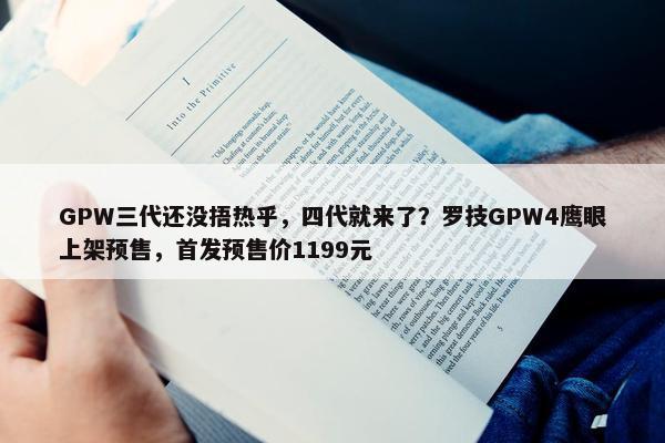 GPW三代还没捂热乎，四代就来了？罗技GPW4鹰眼上架预售，首发预售价1199元