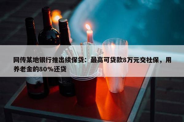 网传某地银行推出续保贷：最高可贷款8万元交社保，用养老金的80%还贷