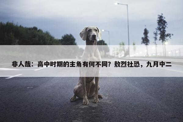 非人哉：高中时期的主角有何不同？敖烈社恐，九月中二